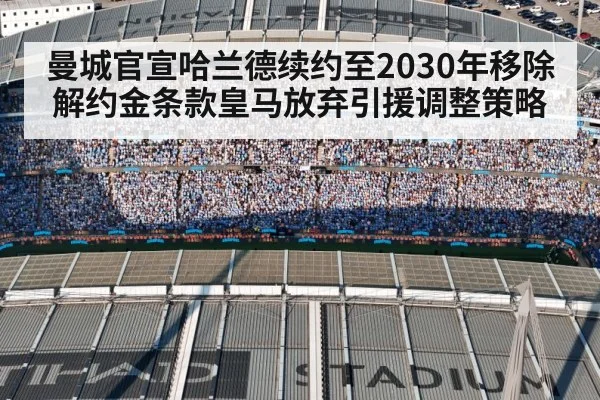 曼城官宣哈兰德续约至2030年移除解约金条款皇马放弃引援调整策略