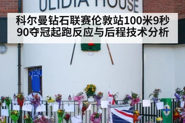 科尔曼钻石联赛伦敦站100米9秒90夺冠起跑反应与后程技术分析
