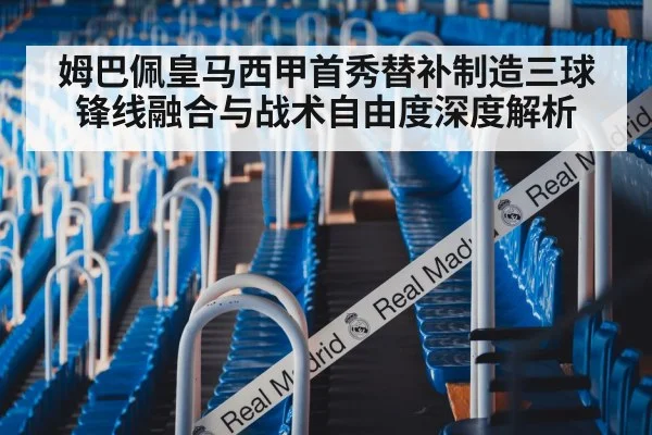 姆巴佩皇马西甲首秀替补制造三球 锋线融合与战术自由度深度解析