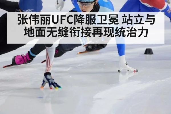 张伟丽UFC降服卫冕 站立与地面无缝衔接再现统治力