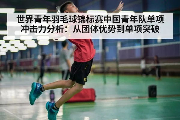 世界青年羽毛球锦标赛中国青年队单项冲击力分析：从团体优势到单项突破
